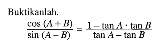 Buktikanlah. (cos(A+B))/(sin(A-B)) = (1-tanA.tanB)/(tanA-tanB)