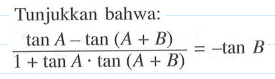 Tunjukkan bahwa: (tan A - tan (A + B)/(1+ tan A . tan (A + B)) = -tanB