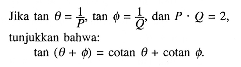 Jika tan theta = 1/P, tan phi = 1/Q, dan P.Q=2, tunjukkan bahwa: tan (theta+phi) = cotan theta + cotan phi.