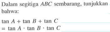 Dalam segitiga ABC sembarang; tunjukkan bahwa: tan A+tan B+tan C=tan A.tan B.tan C