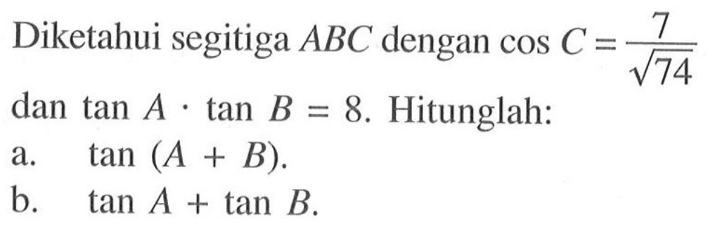 Diketahui segitiga ABC dengan cos C = 7 /akar(74) dan tan A.tan B=8. Hitunglah: a. tan (A + B). b. tan A + tan B.