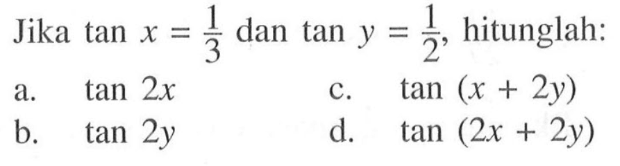 Jika tan x=1/3 dan tan y=1/2, hitunglah: a. tan(2x) b. tan(2y) c. tan(x+2y) d. tan(2x+2y)