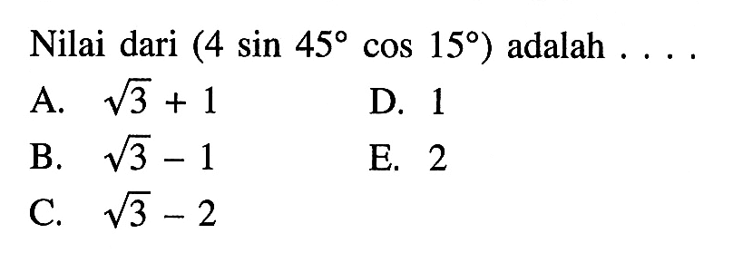 Nilai dari (4 sin 45 cos 15) adalah . . . .