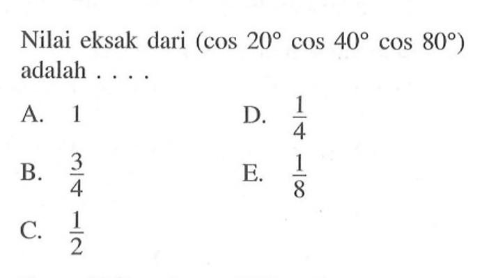 Nilai eksak dari (cos 20 cos 40 cos 80) adalah....