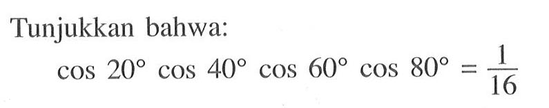 Tunjukkan bahwa: cos20cos40cos60cos80=1/16