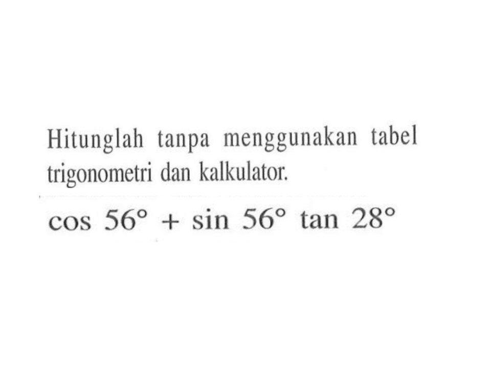 Hitunglah tanpa menggunakan tabel trigonometri dan kalkulator. cos 56+sin 56 tan 28