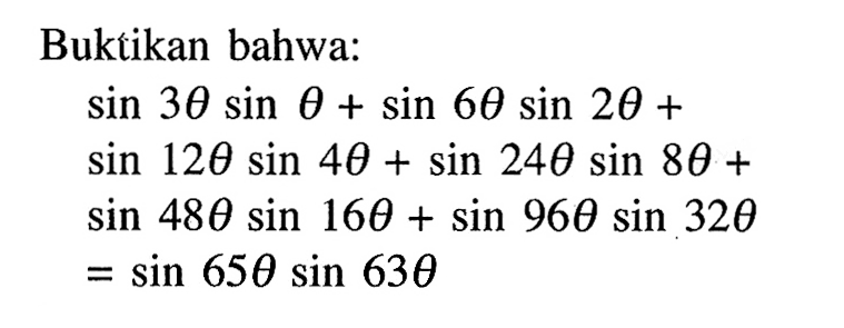 Buktikan bahwa: sin 3theta sin theta+sin 6theta sin 2theta+sin 12theta sin 4theta+sin 24theta sin 8theta+sin 48theta sin 16theta+sin 96theta sin 32theta=sin 65theta sin 63theta