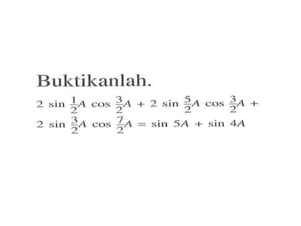 Buktikanlah. 2sin(1/2 A)cos(3/2 A)+2sin(5/2 A)cos(3/2 A)+2sin(3/2 A)cos(7/2 A)=sin(5A)+sin(4A)