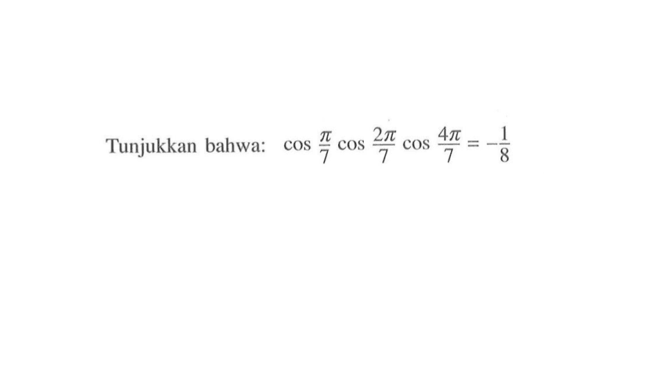 Tunjukkan bahwa: cos (pi/7) cos(2pi/7) cos(4pi/7) = -1/8