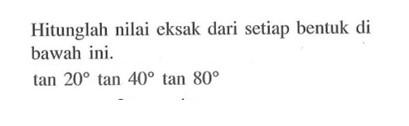 Hitunglah nilai cksak dari setiap bentuk di bawah ini. tan 20 tan 40 tan 80