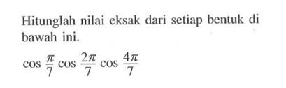 Hitunglah nilai eksak dari setiap bentuk di bawah ini. cos pi/7 cos 2pi/7 cos 4pi/7