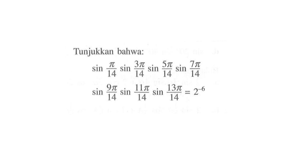 Tunjukkan bahwa: sin pi/14 sin 3pi/14 sin 5pi/14 sin 7pi/14 sin 9pi/14 sin 11pi/14 sin 13pi/14=2^(-6)