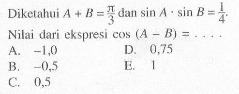 Diketahui A+B=pi/3 dan sin A.sin B=1/4. Nilai dari ekspresi cos(A-B)= ....