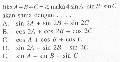 Jika  A+B+C=pi, maka 4 sin A.sin B.sin C akan sama dengan ... 