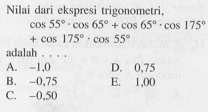 Nilai dari ekspresi trigonometri,  cos 55.cos 65+cos 65.cos 175+cos 175.cos 55 adalah ....