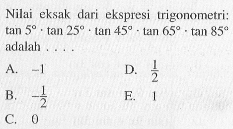 Nilai eksak dari ekspresi trigonometri: tan 5 . tan 25 . tan 45 . tan 65 . tan 85 adalah . . . .