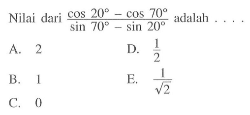 Nilai dari (cos20-cos70)/(sin70-sin20) adalah ...