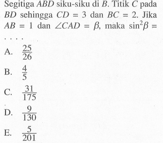 Segitiga ABD siku-siku di B. Titik C pada BD sehingga CD=3 dan BC=2. Jika AB=1 dan sudut CAD=beta, maka sin^2 b=. . . .