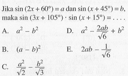 Jika  sin (2x+60)=a dan sin (x+45)=b, maka sin (3x+105).sin (x+15)=... 