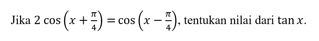 Jika 2 cos (x+pi/4)=cos (x-pi/4), tentukan nilai dari tan x.