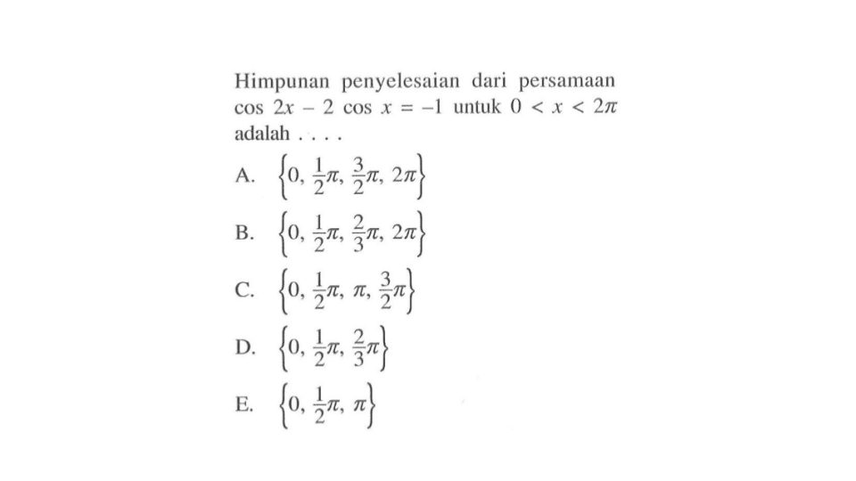 Himpunan penyelesaian dari persamaan cos 2x-2cos x=-1 untuk 0<=x<=2pi adalah ....