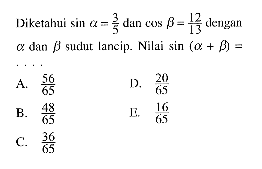 Diketahui sin alpha=3/5 dan cos betha=12/13 dengan alpha dan betha sudut lancip. Nilai sin(alpha+betha)=