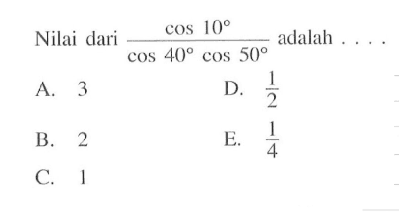 Nilai dari cos 10/(cos 40 cos 50) adalah