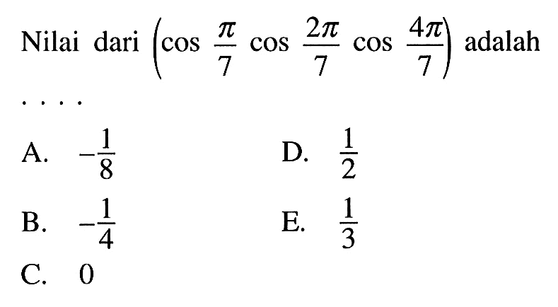 Nilai dari (cos pi/7 cos 2pi/7 cos 4pi/7) adalah ...