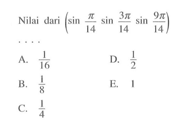 Nilai dari (sin pi/14 sin 3pi/14 sin 9pi/14) . . . .