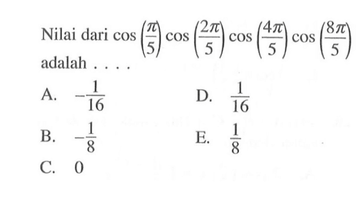 Nilai dari cos (pi/5) cos (2pi/5) cos (4pi/5) cos (8pi/5) adalah . . . .