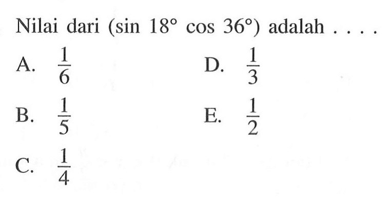 Nilai dari (sin 18 cos 36) adalah ...