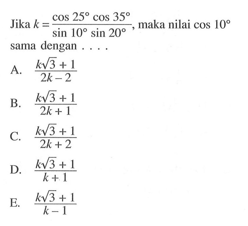 Jika k=(cos25 cos35)/(sin10 sin20), maka nilai cos 10 sama dengan ...