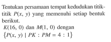 Tentukan persamaan tempat kedudukan titiktitik  P(x, y)  yang memenuhi setiap bentuk berikut. K(16,0)  dan  M(1,0)  dengan {P(x, y) | PK: PM=4: 1}