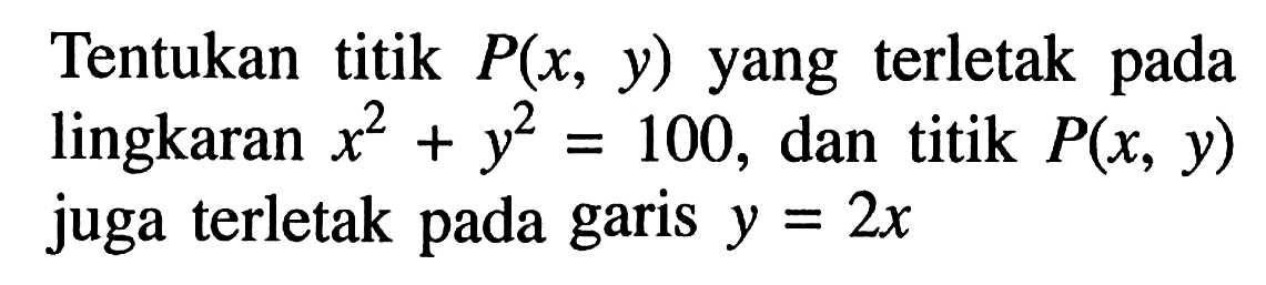 Tentukan titik  P(x, y)  yang terletak pada lingkaran  x^2+y^2=100, dan titik  P(x,y)  juga terletak pada garis  y=2x 