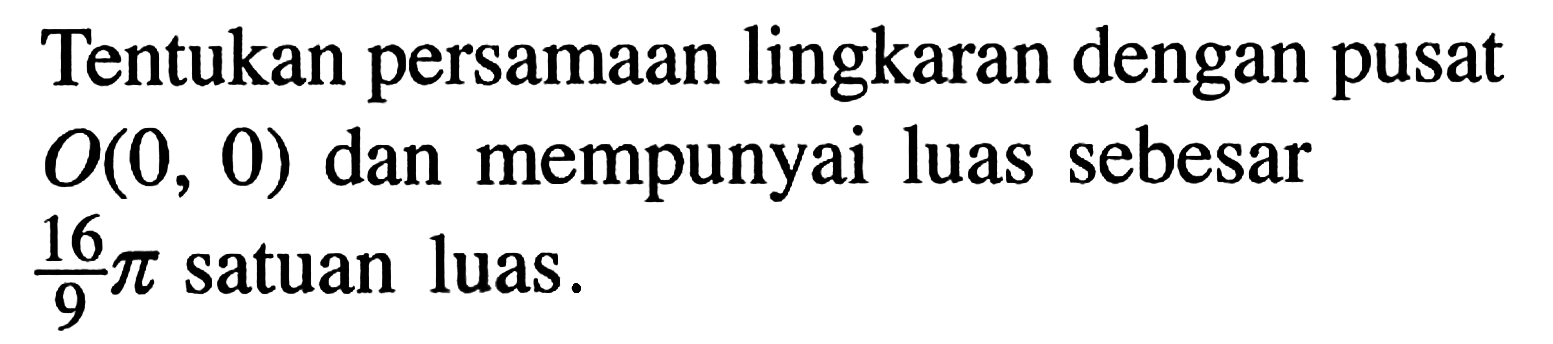 Tentukan persamaan lingkaran dengan pusat  O(0,0)  dan mempunyai luas sebesar  16/9 pi  satuan luas.