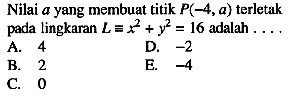 Nilai a yang membuat titik P(-4, a) terletak pada lingkaran L ekuivalen x^2+y^2=16 adalah ...