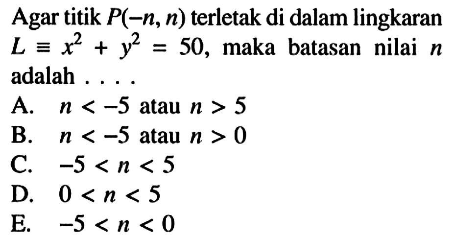 Agar titik  P(-n, n)  terletak di dalam lingkaran  L ekuivalen x^2+y^2=50 , maka batasan nilai n adalah ....