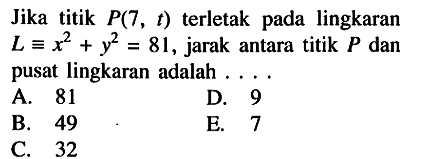 Jika titik P(7, t) terletak pada lingkaran L=x^2+y^2=81, jarak antara titik P dan pusat lingkaran adalah ....