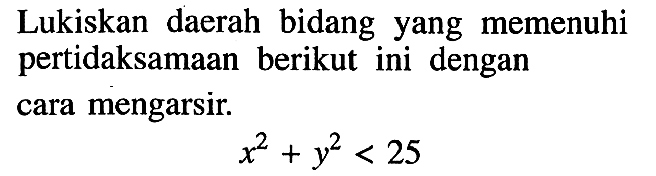 Lukiskan daerah bidang yang memenuhi pertidaksamaan berikut ini dengan cara mengarsir.x^2+y^2<25