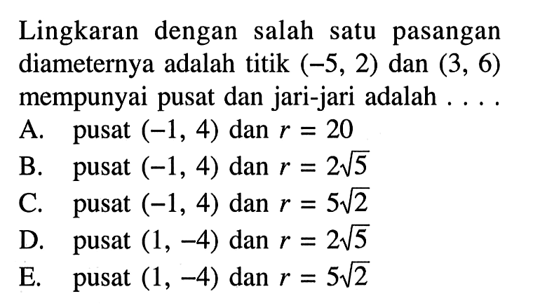 Lingkaran dengan salah satu pasangan diameternya adalah titik (-5, 2) dan (3, 6) mempunyai pusat dan jari-jari adalah ..