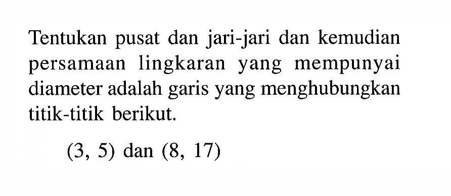 Tentukan pusat dan jari-jari dan kemudian persamaan lingkaran yang mempunyai diameter adalah garis yang menghubungkan titik-titik berikut. (3,5) dan  (8,17) 