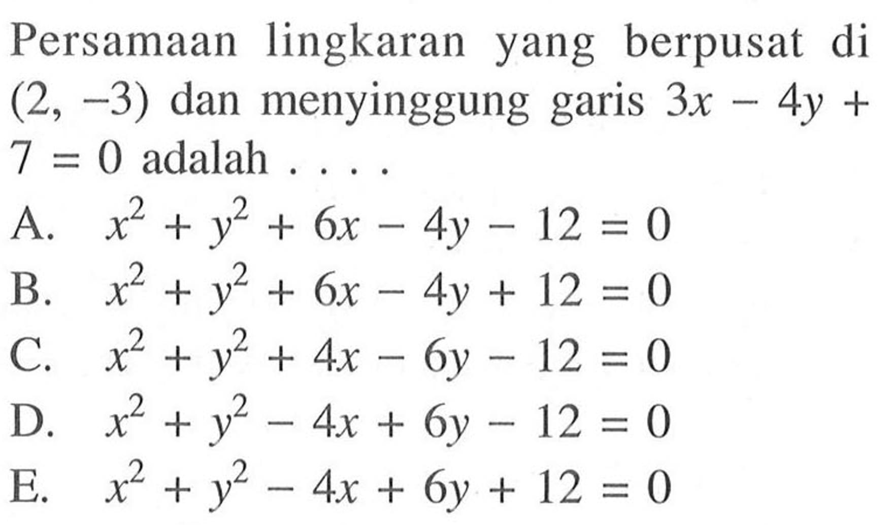 Persamaan lingkaran yang berpusat di  (2,-3)  dan menyinggung garis  3x-4y+7=0  adalah  ... 