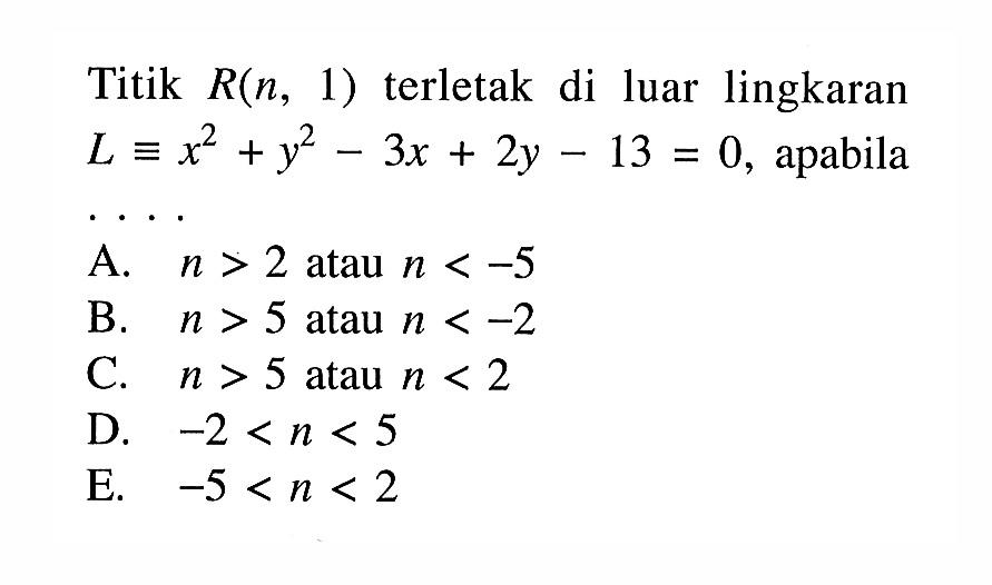 Titik R(n, 1) terletak di luar lingkaran L ekuivalen x^2+y^2-3x+2y-13=0, apabila... 