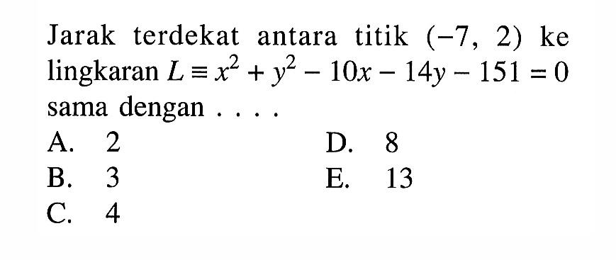 Jarak terdekat antara titik (-7,2) ke lingkaran L ekuivalen x^2+y^2-10x-14y-151=0 sama dengan . . . . .