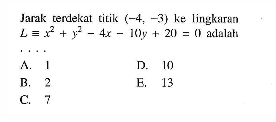 Jarak terdekat titik (-4,-3) ke lingkaran L ekuivalen x^2+y^2-4x-10y+20=0 adalah ....