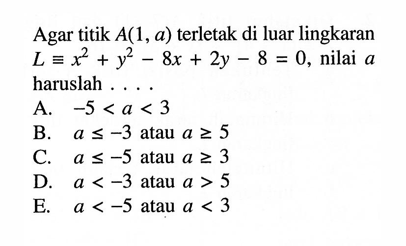 Agar titik  A(1, a)  terletak di luar lingkaran  L ekuivalen x^2+y^2-8x+2y-8=0 , nilai  a  haruslah ....
