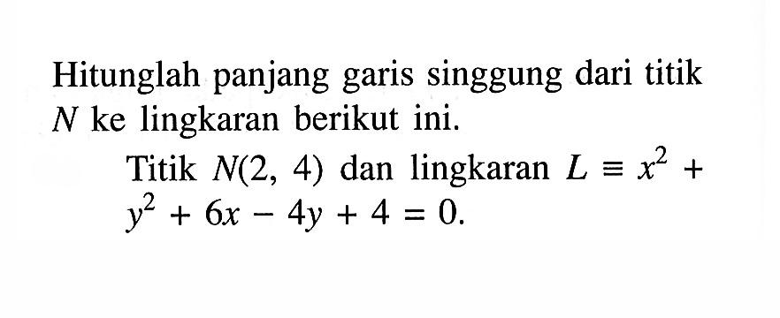 Hitunglah panjang garis singgung dari titik  N  ke lingkaran berikut ini.Titik  N(2,4)  dan lingkaran  L ekuivalen x^2+   y^2+6 x-4 y+4=0 .