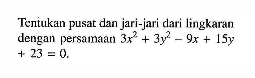 Tentukan pusat dan jari-jari dari lingkaran dengan persamaan  3x^2+3y^2-9x+15y+23=0.