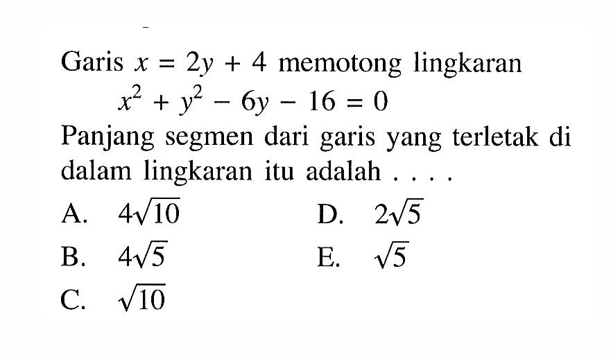 Garis x=2y+4 memotong lingkaranx^2+y^2-6y-16=0Panjang segmen dari garis yang terletak di dalam lingkaran itu adalah ... . 