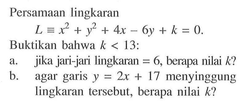 Persamaan lingkaranL ekuivalen x^2+y^2+4x-6y+k=0 .Buktikan bahwa  k<13  :a. jika jari-jari lingkaran=6, berapa nilai  k  ?b. agar garis  y=2x+17  menyinggung lingkaran tersebut, berapa nilai  k ? 